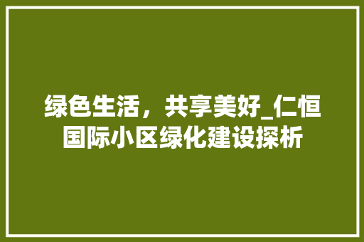 绿色生活，共享美好_仁恒国际小区绿化建设探析