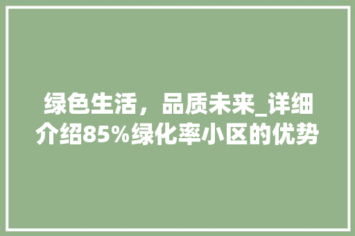 绿色生活，品质未来_详细介绍85%绿化率小区的优势与魅力