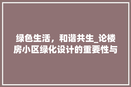 绿色生活，和谐共生_论楼房小区绿化设计的重要性与实施步骤