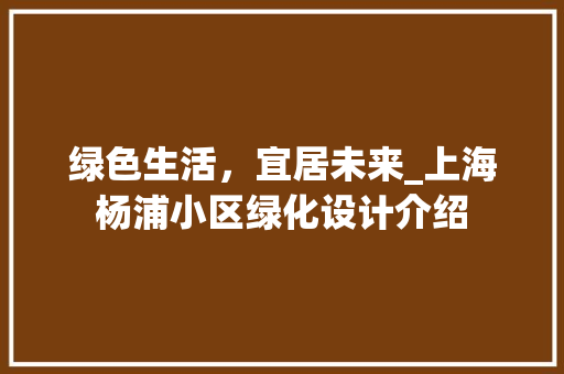 绿色生活，宜居未来_上海杨浦小区绿化设计介绍