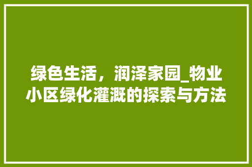 绿色生活，润泽家园_物业小区绿化灌溉的探索与方法