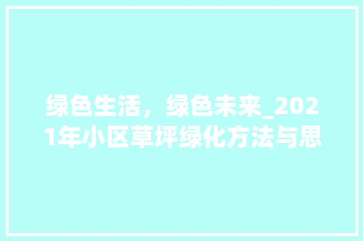 绿色生活，绿色未来_2021年小区草坪绿化方法与思考