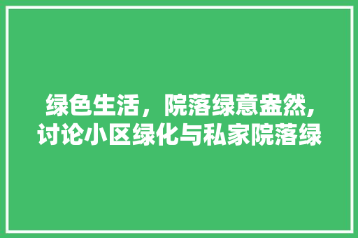 绿色生活，院落绿意盎然,讨论小区绿化与私家院落绿化区别