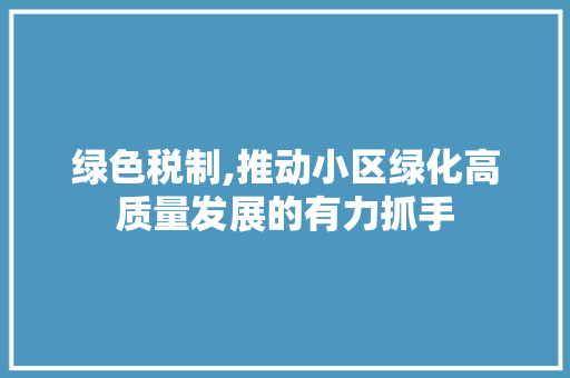 绿色税制,推动小区绿化高质量发展的有力抓手