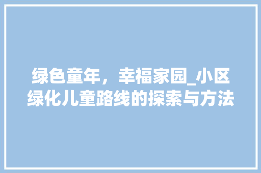 绿色童年，幸福家园_小区绿化儿童路线的探索与方法