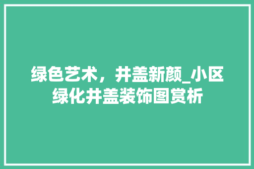 绿色艺术，井盖新颜_小区绿化井盖装饰图赏析