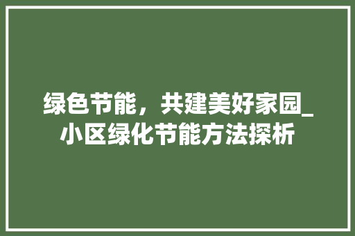 绿色节能，共建美好家园_小区绿化节能方法探析