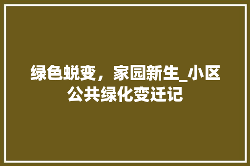 绿色蜕变，家园新生_小区公共绿化变迁记