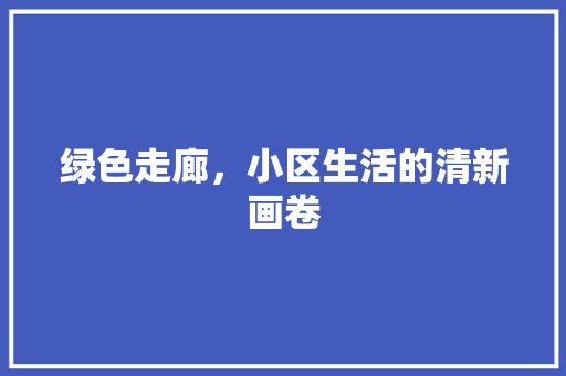 绿色走廊，小区生活的清新画卷