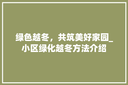 绿色越冬，共筑美好家园_小区绿化越冬方法介绍 蔬菜种植