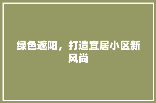 绿色遮阳，打造宜居小区新风尚