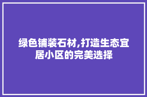 绿色铺装石材,打造生态宜居小区的完美选择