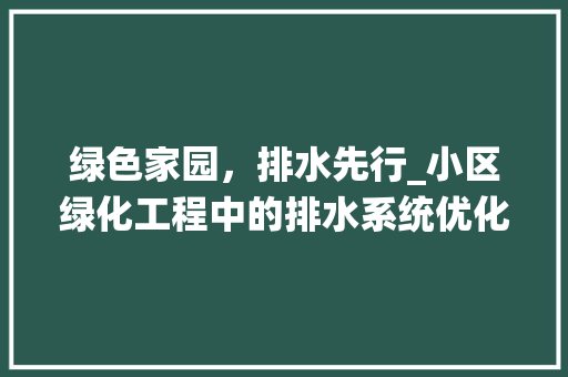 绿色家园，排水先行_小区绿化工程中的排水系统优化 水果种植