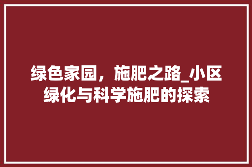 绿色家园，施肥之路_小区绿化与科学施肥的探索