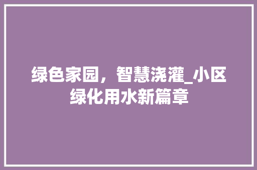 绿色家园，智慧浇灌_小区绿化用水新篇章