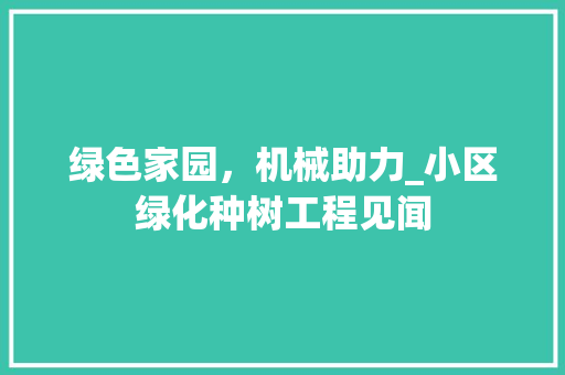 绿色家园，机械助力_小区绿化种树工程见闻