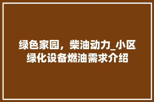 绿色家园，柴油动力_小区绿化设备燃油需求介绍