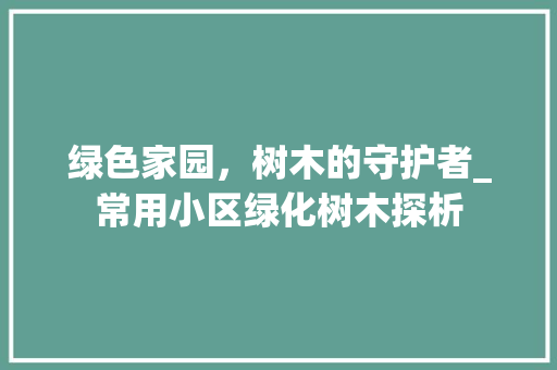 绿色家园，树木的守护者_常用小区绿化树木探析