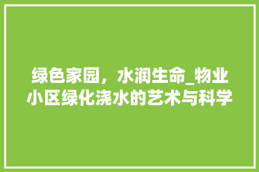 绿色家园，水润生命_物业小区绿化浇水的艺术与科学