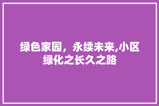 绿色家园，永续未来,小区绿化之长久之路