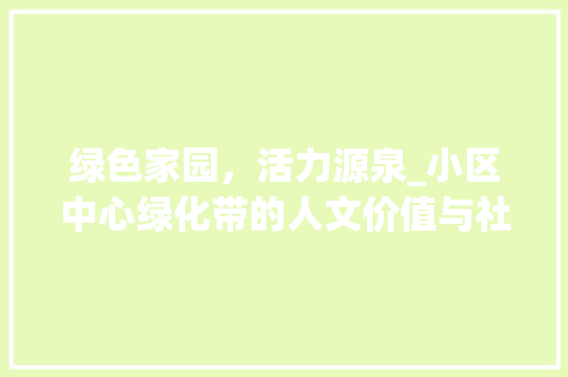 绿色家园，活力源泉_小区中心绿化带的人文价值与社会意义