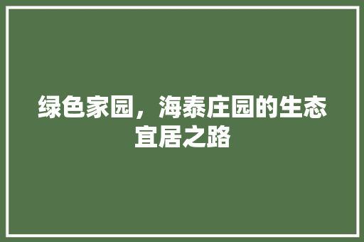 绿色家园，海泰庄园的生态宜居之路