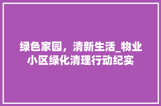 绿色家园，清新生活_物业小区绿化清理行动纪实