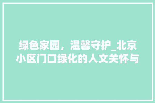 绿色家园，温馨守护_北京小区门口绿化的人文关怀与方法探索