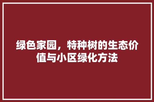 绿色家园，特种树的生态价值与小区绿化方法