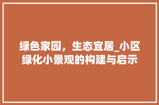 绿色家园，生态宜居_小区绿化小景观的构建与启示