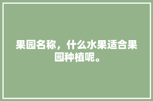 果园名称，什么水果适合果园种植呢。