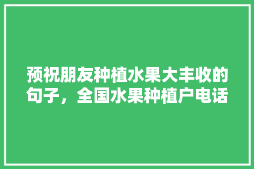 预祝朋友种植水果大丰收的句子，全国水果种植户电话。