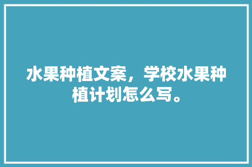 水果种植文案，学校水果种植计划怎么写。