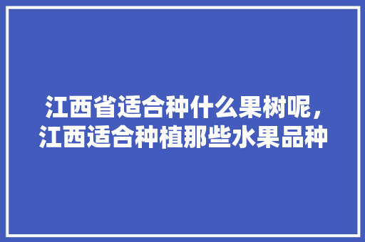 江西省适合种什么果树呢，江西适合种植那些水果品种。