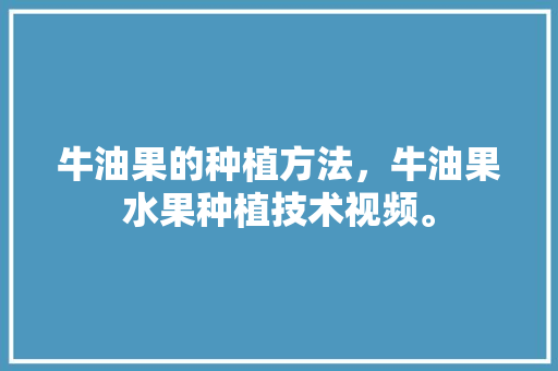 牛油果的种植方法，牛油果水果种植技术视频。 家禽养殖