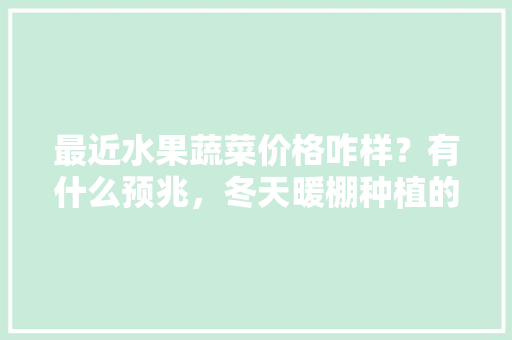 最近水果蔬菜价格咋样？有什么预兆，冬天暖棚种植的水果有哪些。