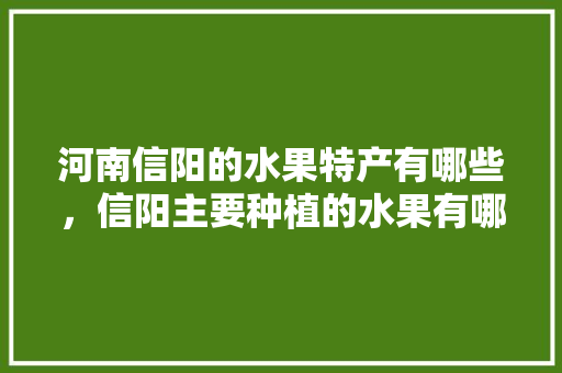 河南信阳的水果特产有哪些，信阳主要种植的水果有哪些。