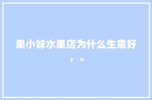 果小妹水果店为什么生意好，。