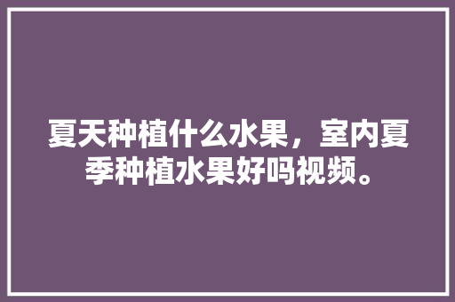 夏天种植什么水果，室内夏季种植水果好吗视频。