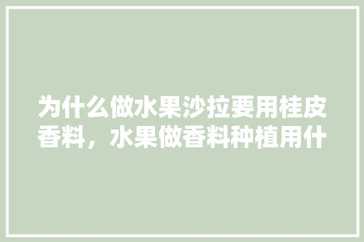 为什么做水果沙拉要用桂皮香料，水果做香料种植用什么肥料。