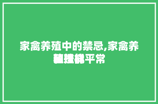 家禽养殖中的禁忌,家禽养殖技能
和一样平常
管理。 家禽养殖中的禁忌,家禽养殖技能
和一样平常
管理。 家禽养殖