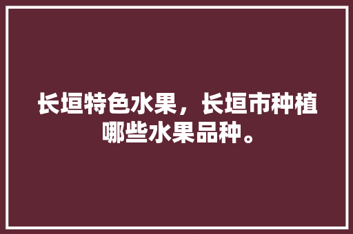 长垣特色水果，长垣市种植哪些水果品种。