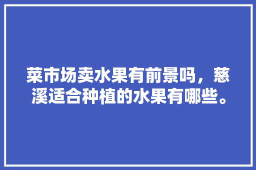 菜市场卖水果有前景吗，慈溪适合种植的水果有哪些。