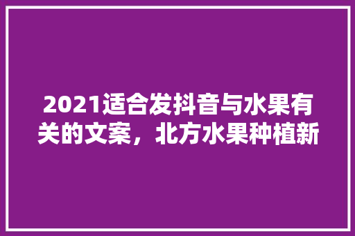 2021适合发抖音与水果有关的文案，北方水果种植新品种。