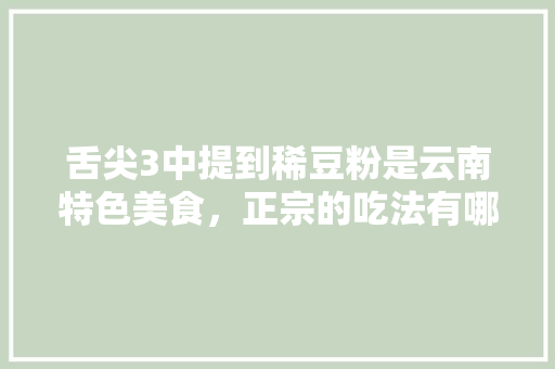 舌尖3中提到稀豆粉是云南特色美食，正宗的吃法有哪些，临沧水果花生种植基地在哪里。