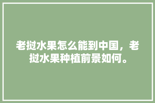 老挝水果怎么能到中国，老挝水果种植前景如何。 土壤施肥