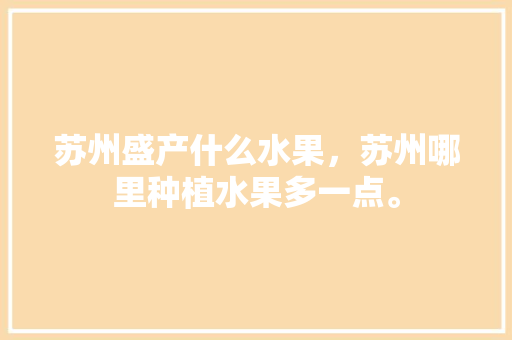 苏州盛产什么水果，苏州哪里种植水果多一点。