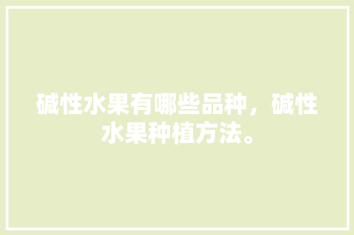 碱性水果有哪些品种，碱性水果种植方法。