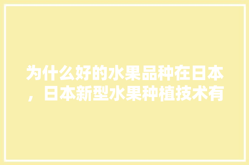 为什么好的水果品种在日本，日本新型水果种植技术有哪些。