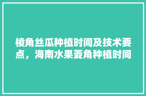 棱角丝瓜种植时间及技术要点，海南水果菱角种植时间表。